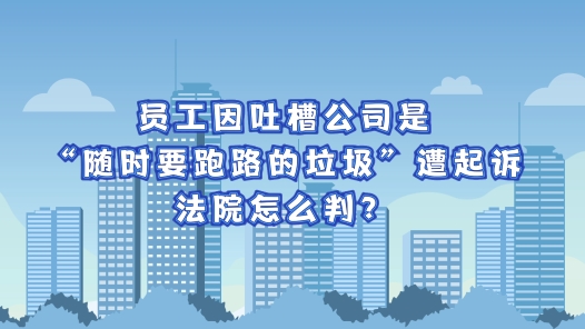 中工說(shuō)案丨員工因吐槽公司是“隨時(shí)要跑路的垃圾”遭起訴，法院怎么判？